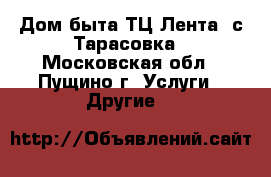 Дом быта ТЦ Лента, с.Тарасовка - Московская обл., Пущино г. Услуги » Другие   